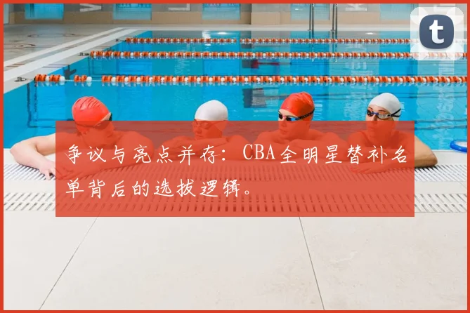 争议与亮点并存：CBA全明星替补名单背后的选拔逻辑。