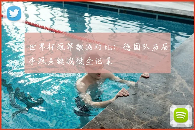 世界杯冠军数据对比：德国队历届夺冠关键战役全记录