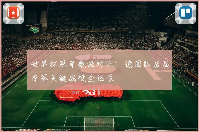世界杯冠军数据对比：德国队历届夺冠关键战役全记录