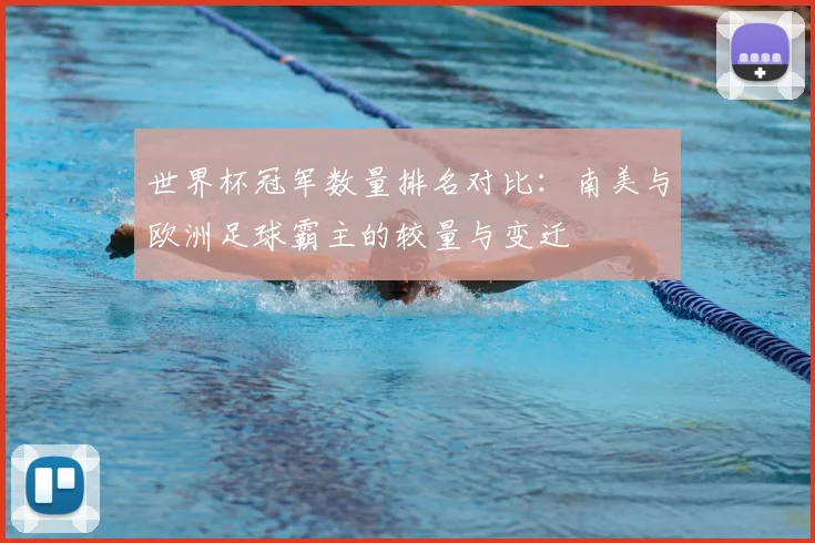 世界杯冠军数量排名对比：南美与欧洲足球霸主的较量与变迁
