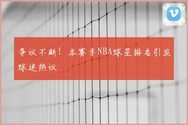 争议不断！本赛季NBA球星排名引发球迷热议